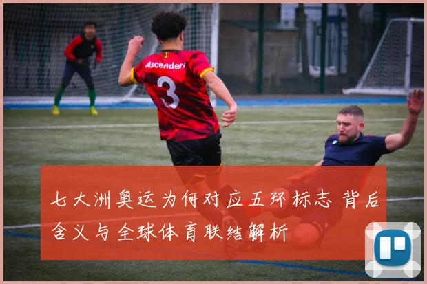 七大洲奥运为何对应五环标志 背后含义与全球体育联结解析