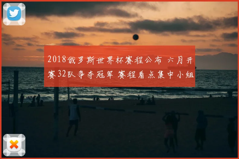 2018俄罗斯世界杯赛程公布 六月开赛32队争夺冠军 赛程看点集中小组赛与淘汰赛安排