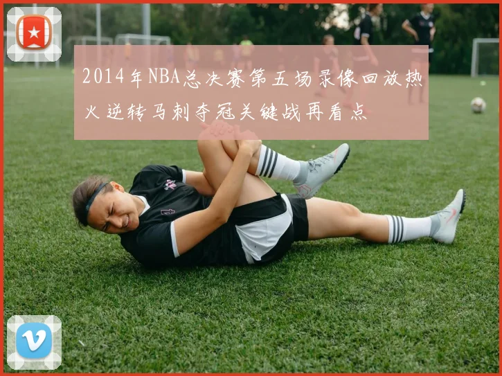2014年NBA总决赛第五场录像回放热火逆转马刺夺冠关键战再看点