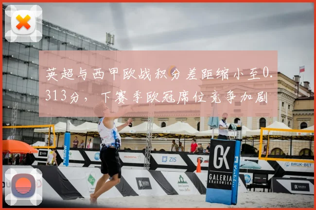 英超与西甲欧战积分差距缩小至0.313分，下赛季欧冠席位竞争加剧