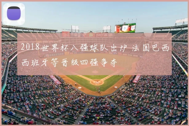 2018世界杯八强球队出炉 法国巴西西班牙等晋级四强争夺