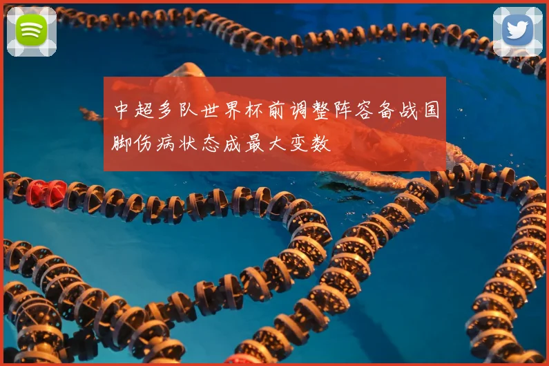中超多队世界杯前调整阵容备战国脚伤病状态成最大变数