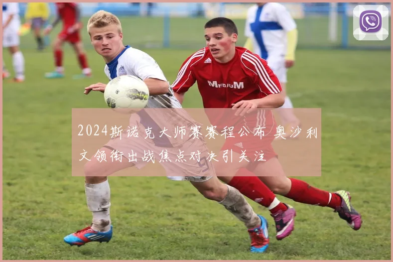 2024斯诺克大师赛赛程公布 奥沙利文领衔出战焦点对决引关注