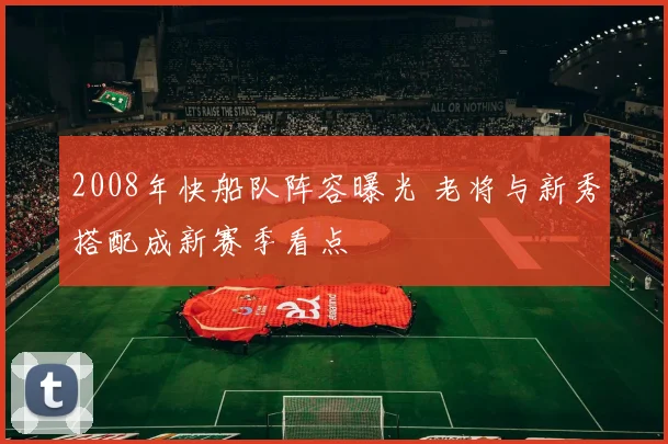 2008年快船队阵容曝光 老将与新秀搭配成新赛季看点