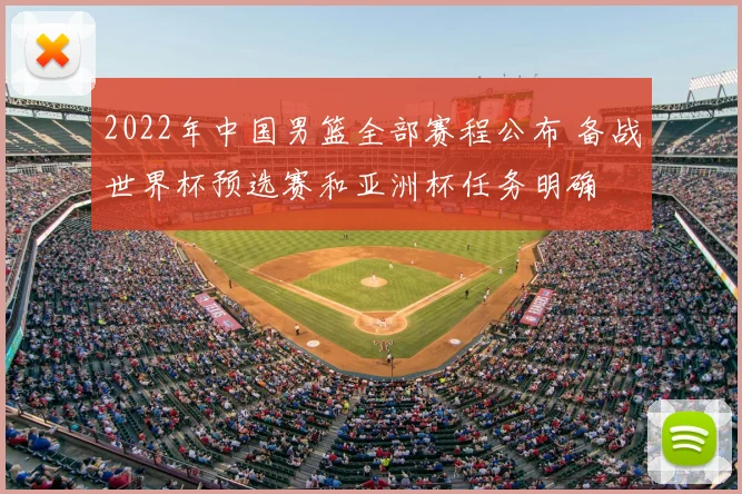 2022年中国男篮全部赛程公布 备战世界杯预选赛和亚洲杯任务明确