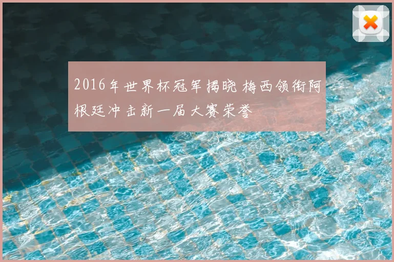 2016年世界杯冠军揭晓 梅西领衔阿根廷冲击新一届大赛荣誉