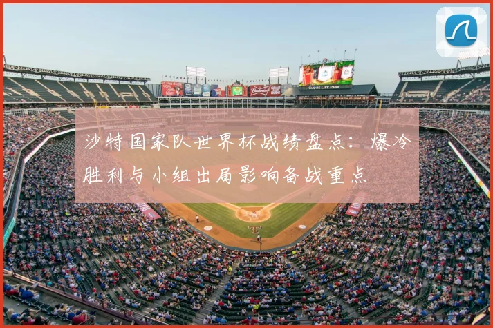 沙特国家队世界杯战绩盘点：爆冷胜利与小组出局影响备战重点