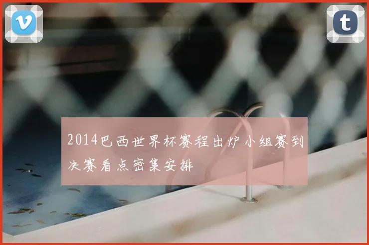 2014巴西世界杯赛程出炉小组赛到决赛看点密集安排