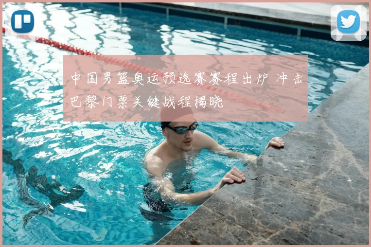 中国男篮奥运预选赛赛程出炉 冲击巴黎门票关键战程揭晓