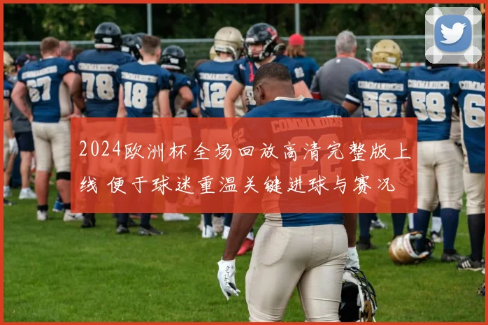 2024欧洲杯全场回放高清完整版上线 便于球迷重温关键进球与赛况