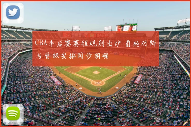 CBA季后赛赛程规则出炉 首轮对阵与晋级安排同步明确