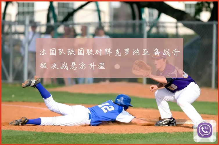 法国队欧国联对阵克罗地亚 备战升级 决战悬念升温