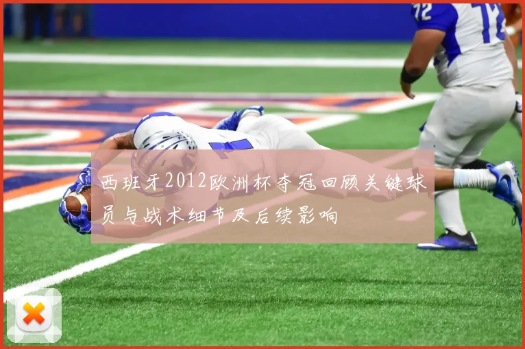 西班牙2012欧洲杯夺冠回顾关键球员与战术细节及后续影响