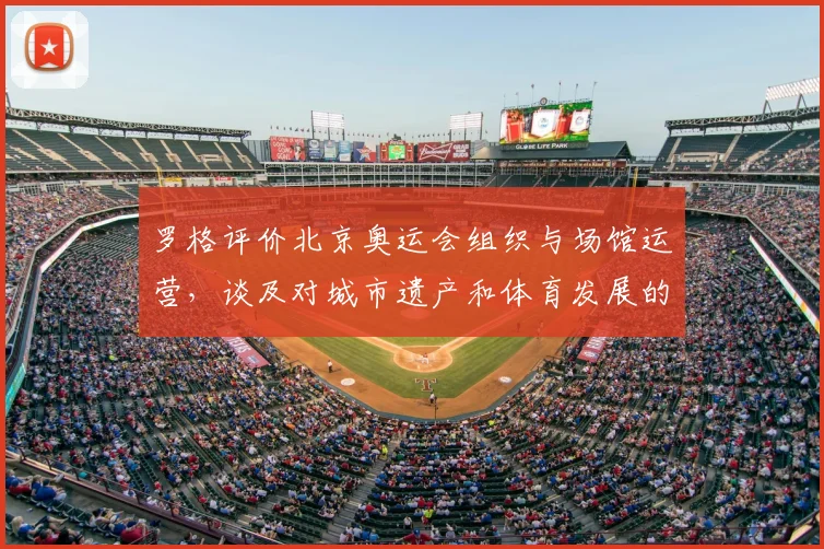 罗格评价北京奥运会组织与场馆运营，谈及对城市遗产和体育发展的影响