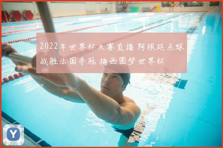 2022年世界杯决赛直播 阿根廷点球战胜法国夺冠 梅西圆梦世界杯
