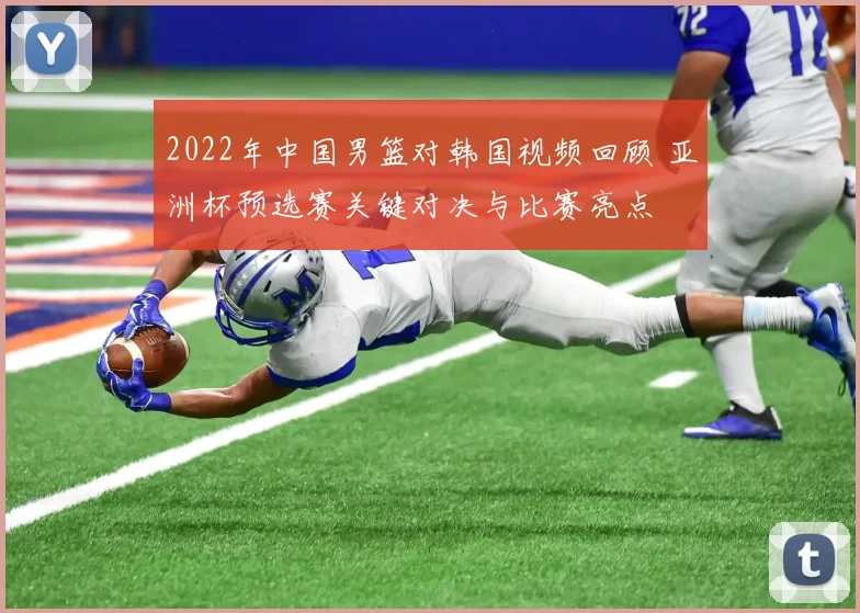 2022年中国男篮对韩国视频回顾 亚洲杯预选赛关键对决与比赛亮点