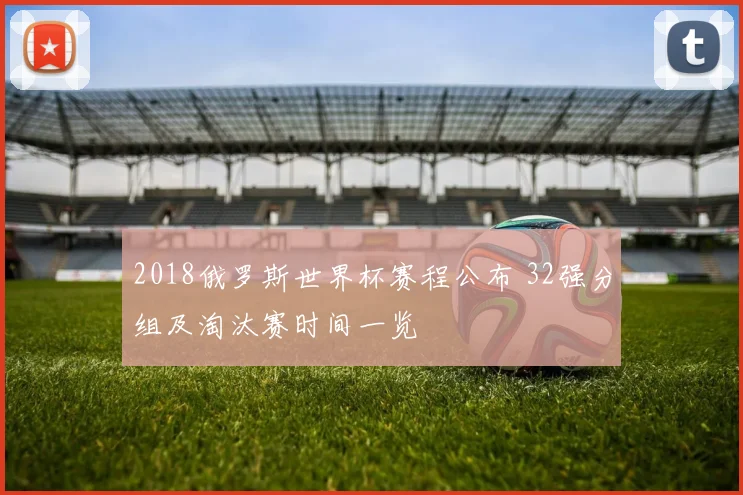2018俄罗斯世界杯赛程公布 32强分组及淘汰赛时间一览