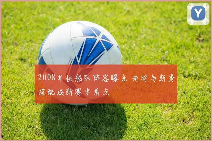 2008年快船队阵容曝光 老将与新秀搭配成新赛季看点