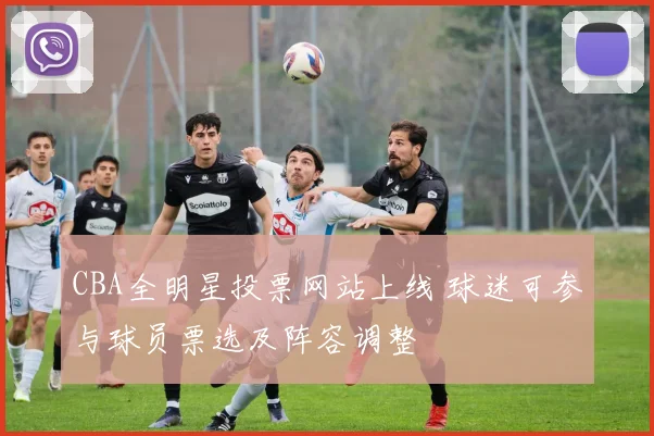 CBA全明星投票网站上线 球迷可参与球员票选及阵容调整