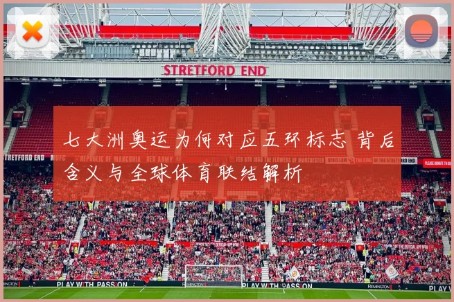 七大洲奥运为何对应五环标志 背后含义与全球体育联结解析