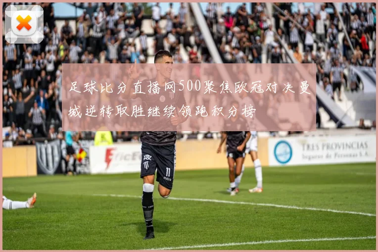 足球比分直播网500聚焦欧冠对决曼城逆转取胜继续领跑积分榜