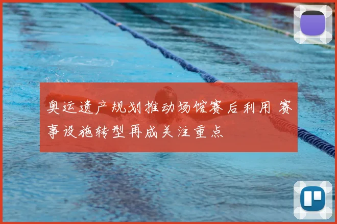 奥运遗产规划推动场馆赛后利用 赛事设施转型再成关注重点
