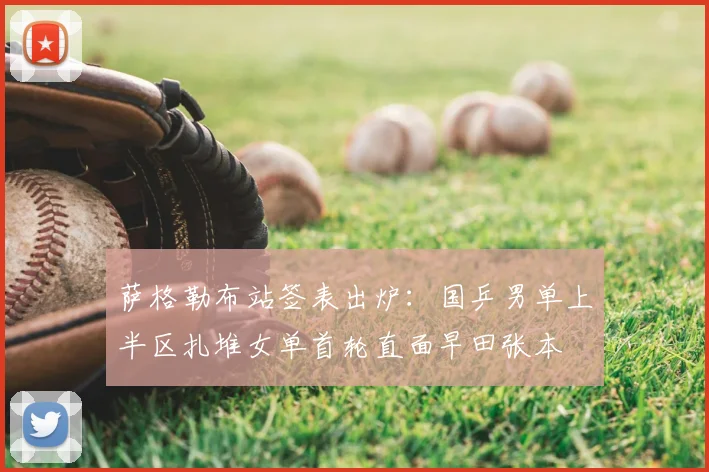 萨格勒布站签表出炉：国乒男单上半区扎堆女单首轮直面早田张本