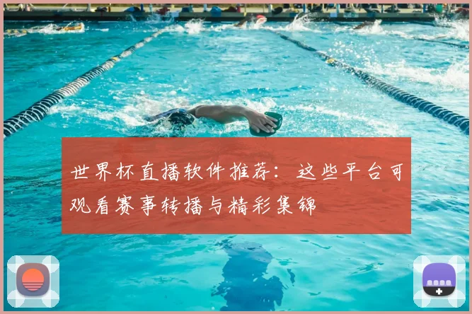 世界杯直播软件推荐：这些平台可观看赛事转播与精彩集锦