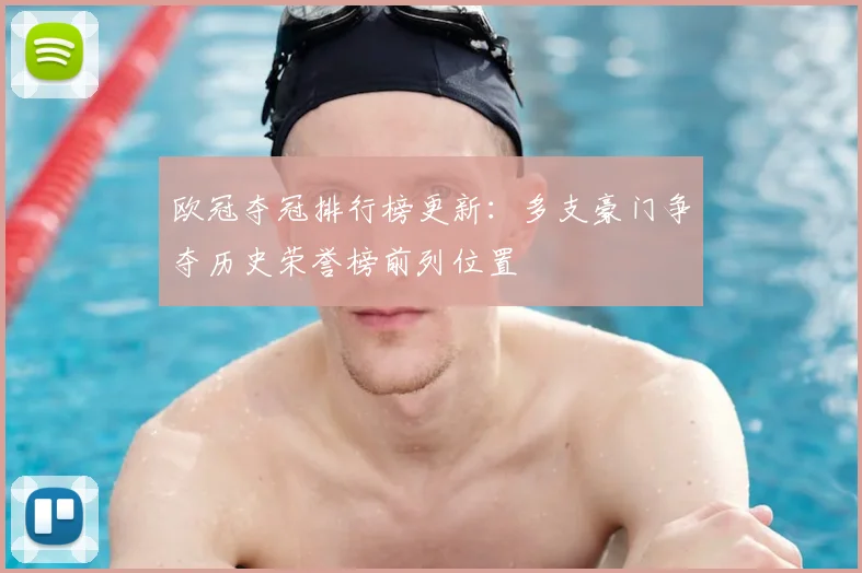 欧冠夺冠排行榜更新:多支豪门争夺历史荣誉榜前列位置