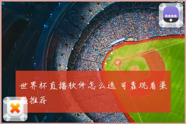 世界杯直播软件怎么选 可靠观看渠道推荐