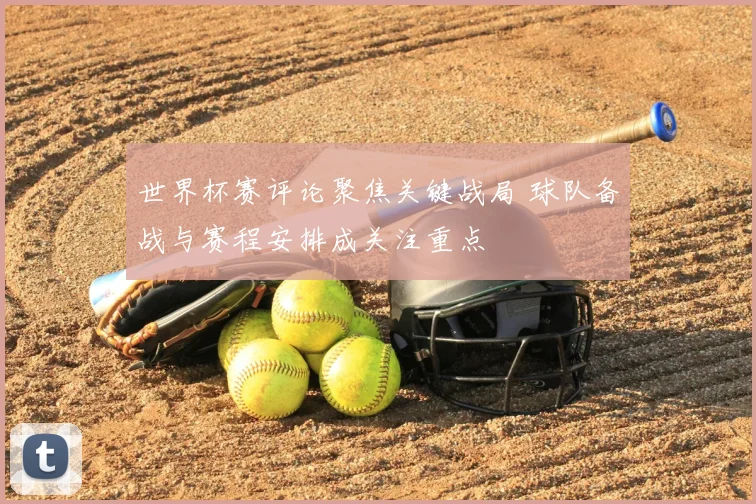 世界杯赛评论聚焦关键战局 球队备战与赛程安排成关注重点