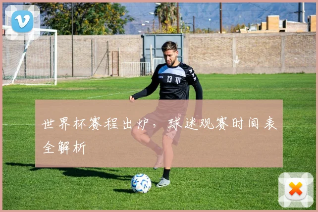 世界杯赛程出炉,球迷观赛时间表全解析