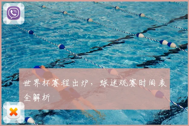 世界杯赛程出炉,球迷观赛时间表全解析