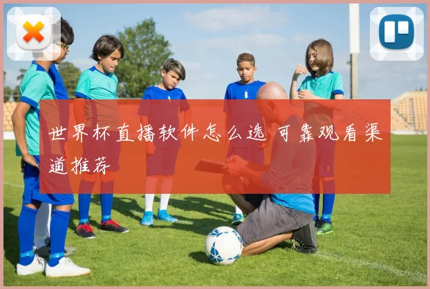世界杯直播软件怎么选 可靠观看渠道推荐